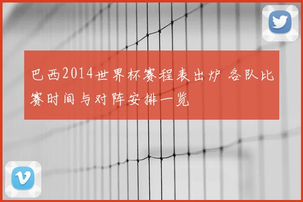 巴西2014世界杯赛程表出炉 各队比赛时间与对阵安排一览