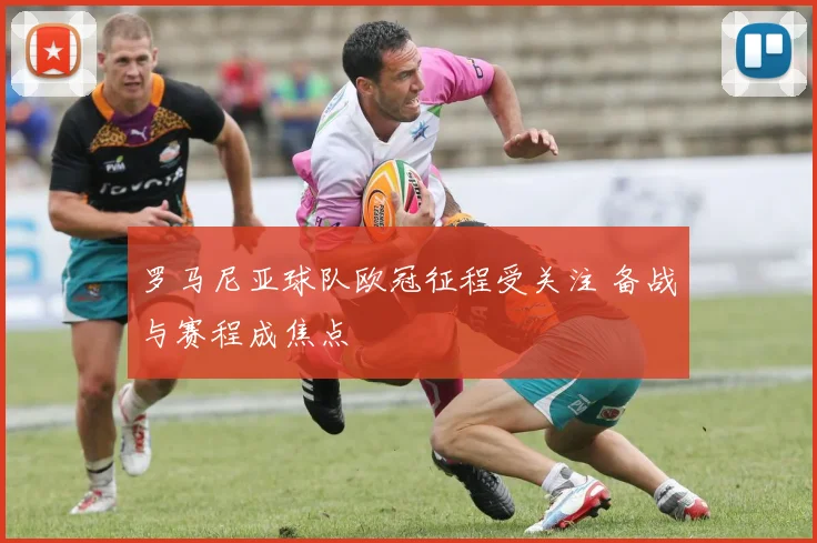 罗马尼亚球队欧冠征程受关注 备战与赛程成焦点